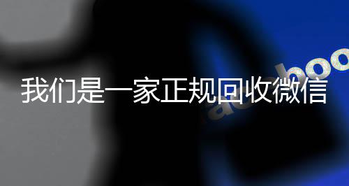 我们是一家正规回收24小时高价回收vx微信号的平台（回收微信号是真的吗）